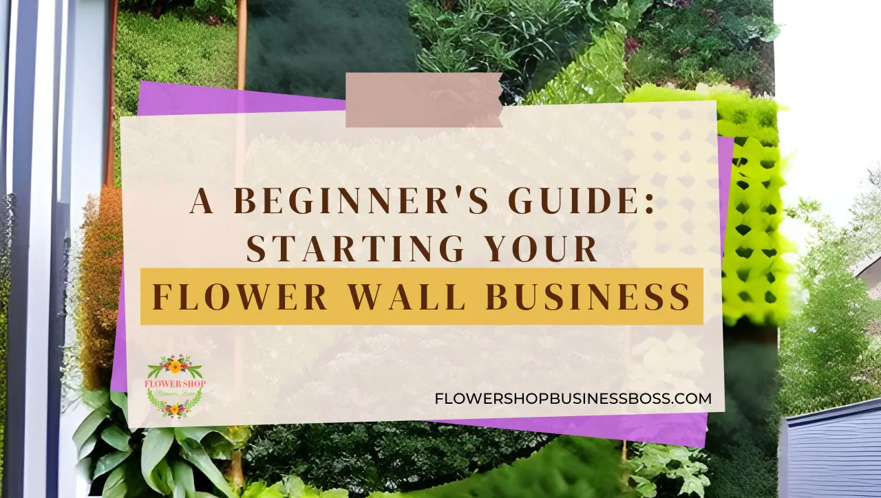 A Beginner's Guide Starting Your Flower Wall Business Flower Shop Business Boss