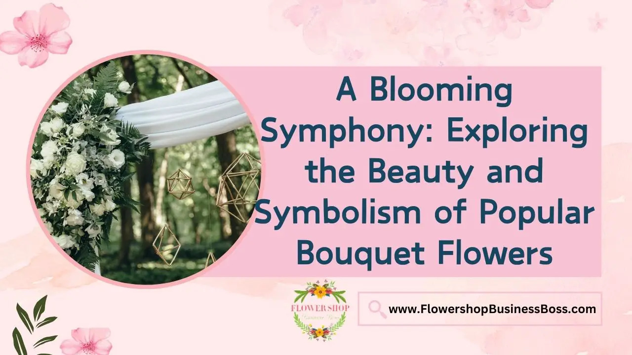 A Blooming Symphony: Exploring the Beauty and Symbolism of Popular Bouquet Flowers
