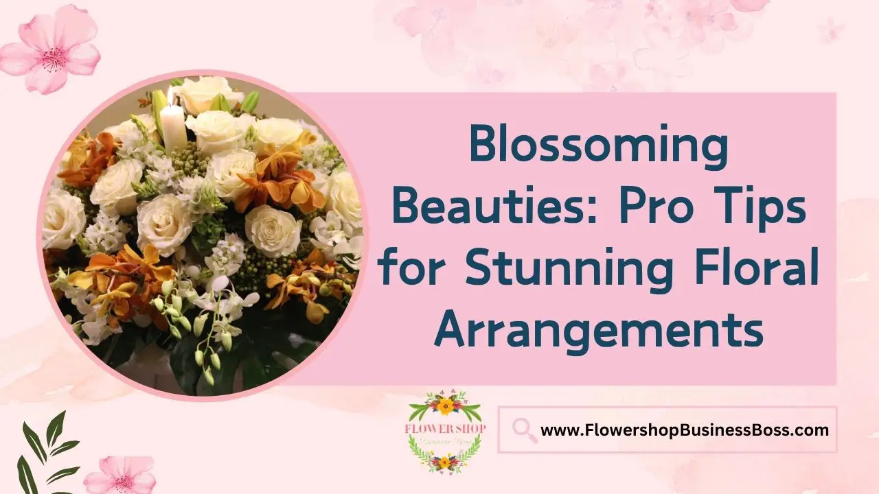 Blossoming Beauties: Pro Tips for Stunning Floral Arrangements