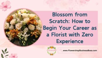 How to Begin Your Career as a Florist with Zero Experience