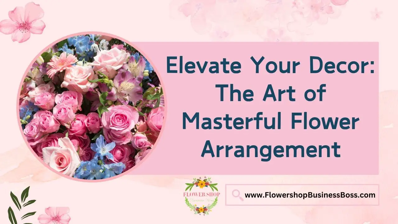 Elevate Your Decor: The Art of Masterful Flower Arrangement