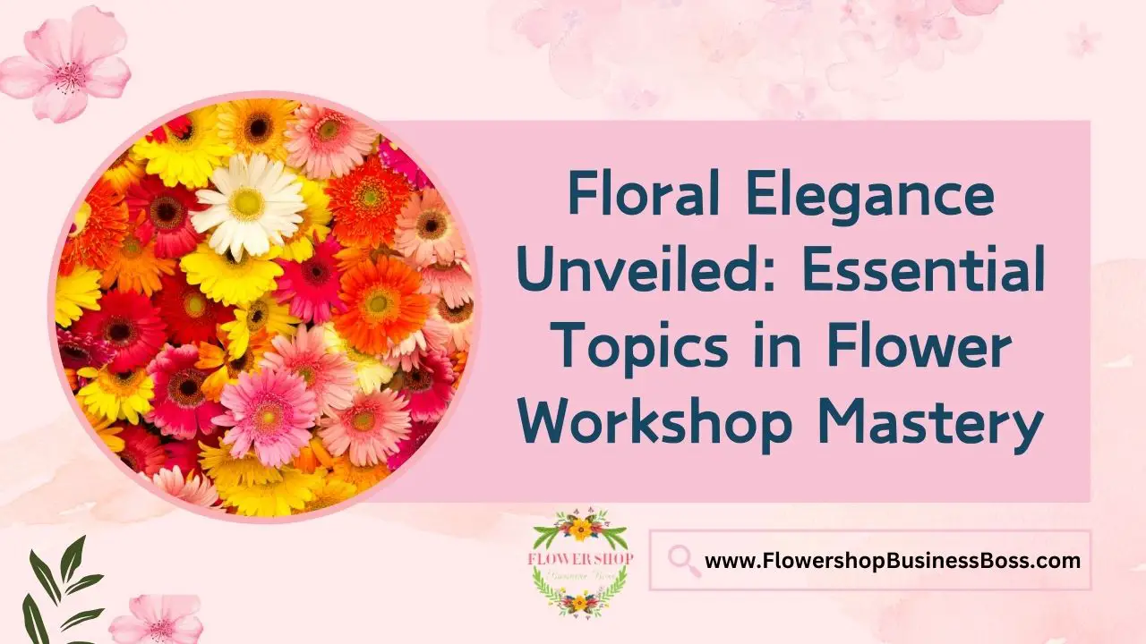 Floral Elegance Unveiled: Essential Topics in Flower Workshop Mastery