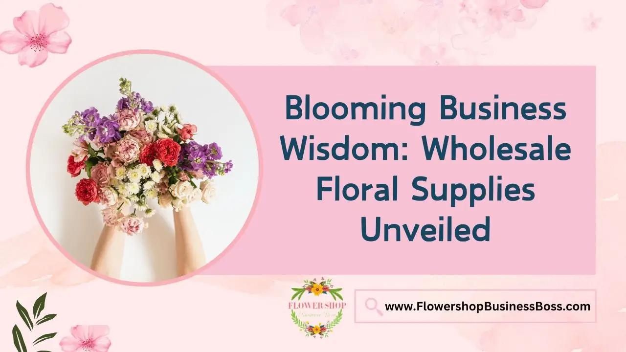 Blooming Business Wisdom: Wholesale Floral Supplies Unveiled