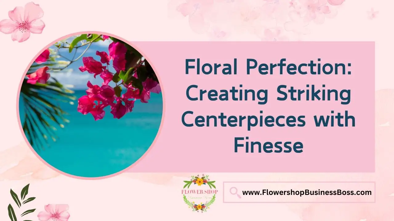 Floral Perfection: Creating Striking Centerpieces with Finesse