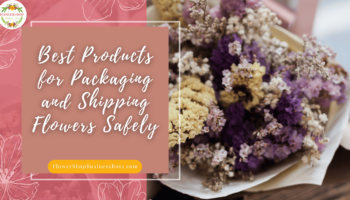 Best Products for Packaging and Shipping Flowers Safely